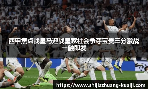 西甲焦点战皇马迎战皇家社会争夺宝贵三分激战一触即发